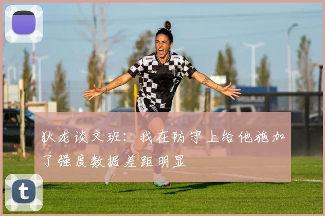 狄龙谈文班：我在防守上给他施加了强度数据差距明显