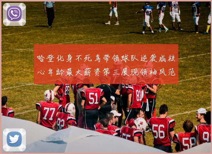 哈登化身不死鸟带领球队逆袭成核心年龄最大薪资第三展现领袖风范