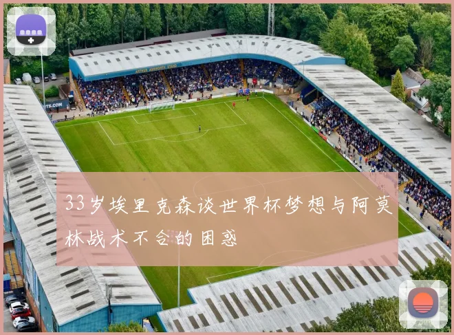 33岁埃里克森谈世界杯梦想与阿莫林战术不合的困惑