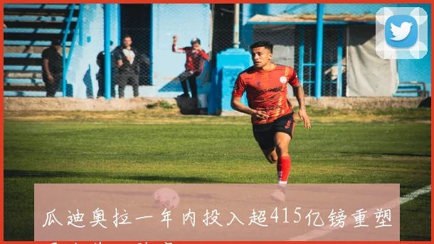 瓜迪奥拉一年内投入超415亿镑重塑曼城首发阵容