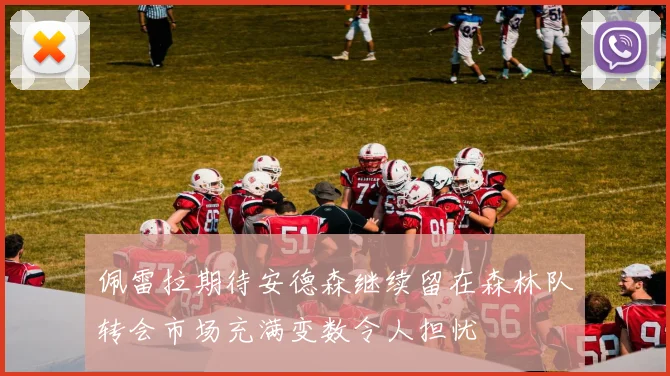 佩雷拉期待安德森继续留在森林队转会市场充满变数令人担忧