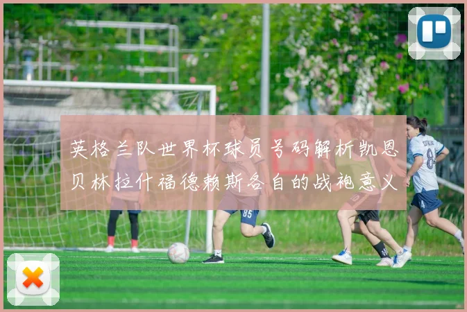 英格兰队世界杯球员号码解析凯恩贝林拉什福德赖斯各自的战袍意义
