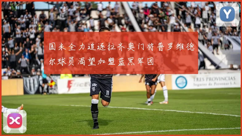 国米全力追逐拉齐奥门将普罗维德尔球员渴望加盟蓝黑军团