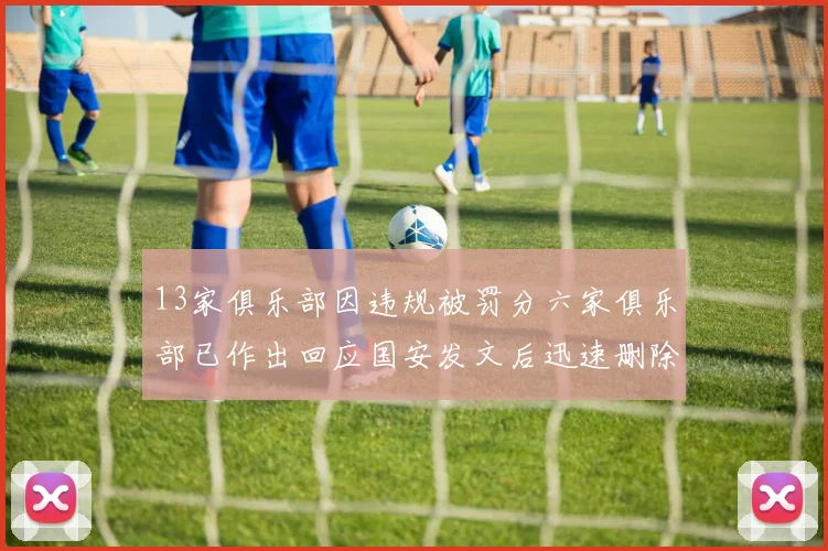 13家俱乐部因违规被罚分六家俱乐部已作出回应国安发文后迅速删除引发关注