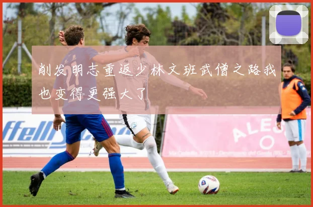 削发明志重返少林文班武僧之路我也变得更强大了