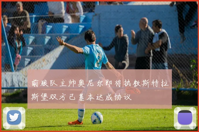 前狼队主帅奥尼尔即将执教斯特拉斯堡双方已基本达成协议