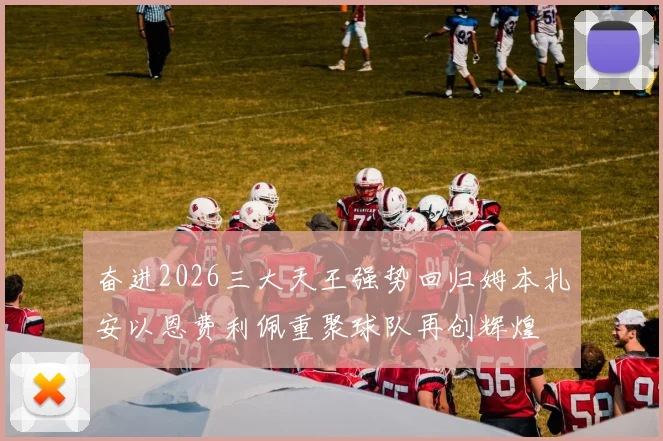 奋进2026三大天王强势回归姆本扎安以恩费利佩重聚球队再创辉煌