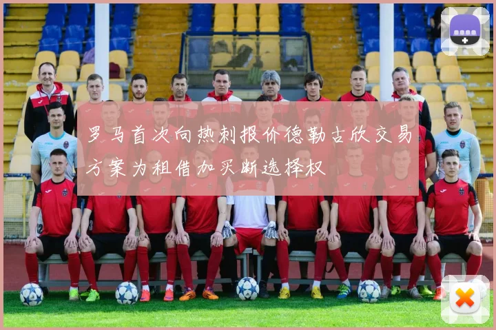罗马首次向热刺报价德勒古欣交易方案为租借加买断选择权