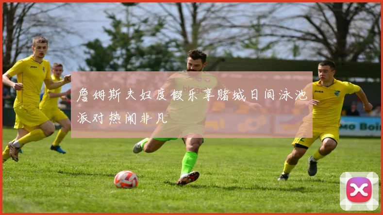 詹姆斯夫妇度假乐享赌城日间泳池派对热闹非凡
