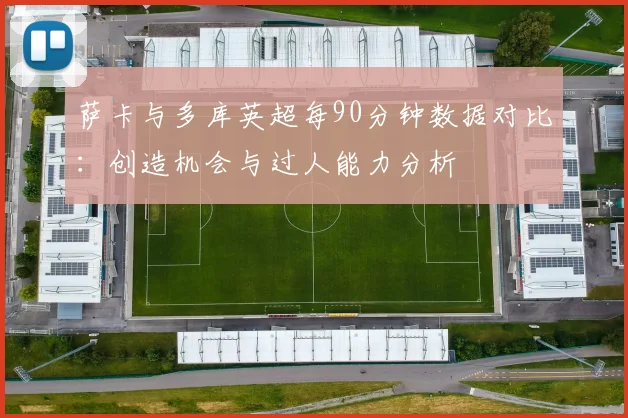 萨卡与多库英超每90分钟数据对比：创造机会与过人能力分析
