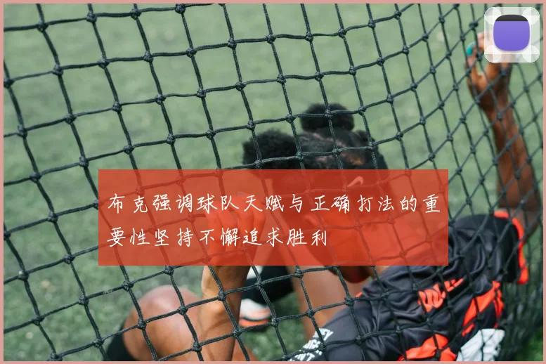 布克强调球队天赋与正确打法的重要性坚持不懈追求胜利