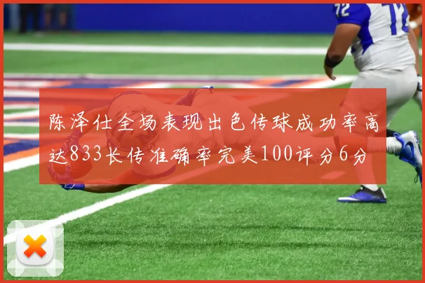 陈泽仕全场表现出色传球成功率高达833长传准确率完美100评分6分
