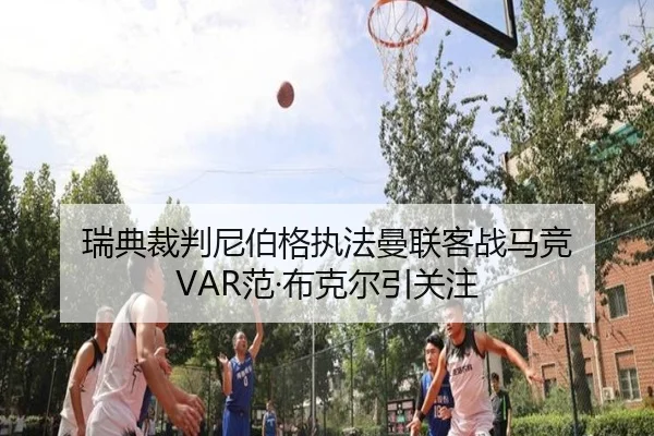瑞典裁判尼伯格执法曼联客战马竞 VAR范·布克尔引关注 - haobosports