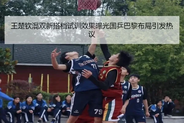 王楚钦混双新搭档试训效果曝光国乒巴黎布局引发热议 - haobosports